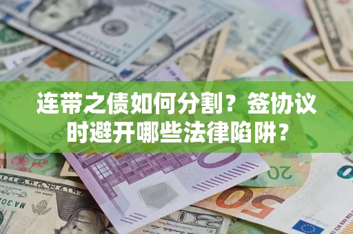 济南连带之债如何分割？签协议时避开哪些法律陷阱？