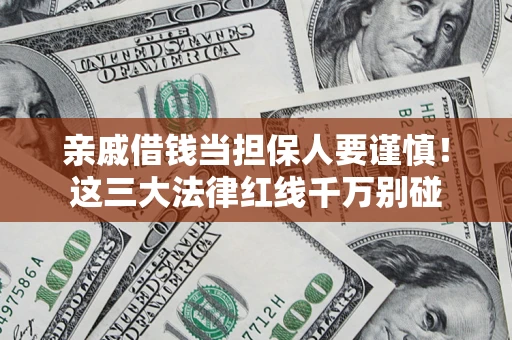 济南亲戚借钱当担保人要谨慎！这三大法律红线千万别碰