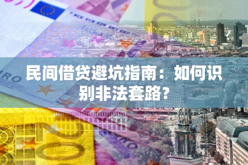 济南民间借贷避坑指南：如何识别非法套路？