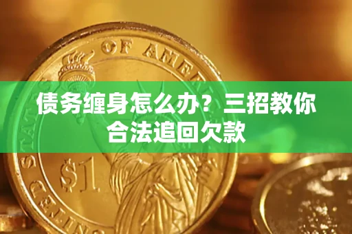 济南债务缠身怎么办？三招教你合法追回欠款