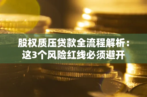 济南股权质压贷款全流程解析：这3个风险红线必须避开