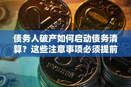济南债务人破产如何启动债务清算？这些注意事项必须提前知道