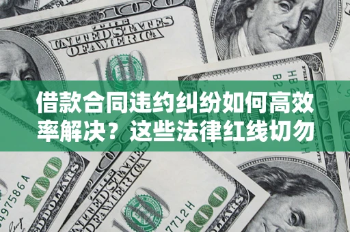 济南借款合同违约纠纷如何高效率解决？这些法律红线切勿触碰