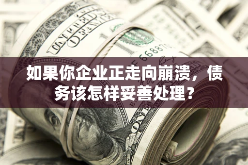 济南如果你企业正走向崩溃，债务该怎样妥善处理？