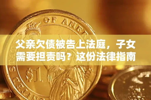 济南父亲欠债被告上法庭，子女需要担责吗？这份法律指南必须看完