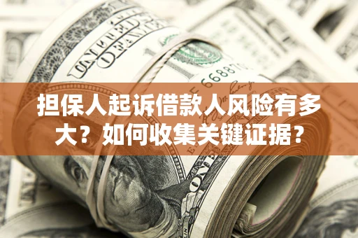 济南担保人起诉借款人风险有多大？如何收集关键证据？