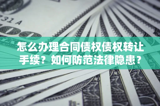 济南怎么办理合同债权债权转让手续？如何防范法律隐患？