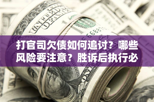 济南打官司欠债如何追讨？哪些风险要注意？胜诉后执行必看！