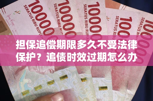 济南担保追偿期限多久不受法律保护？追债时效过期怎么办？