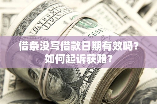 济南借条没写借款日期有效吗？如何起诉获赔？