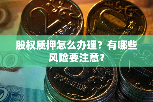 济南股权质押怎么办理？有哪些风险要注意？
