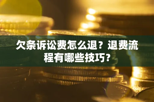 济南欠条诉讼费怎么退？退费流程有哪些技巧？