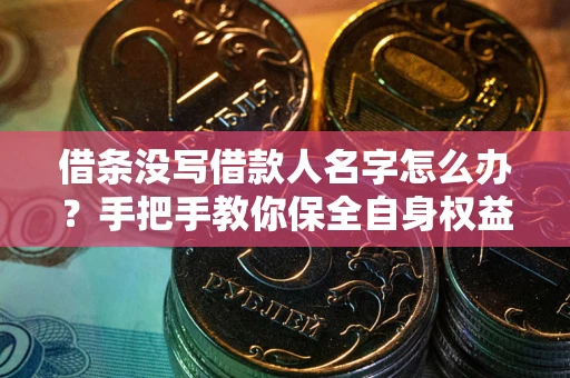 济南借条没写借款人名字怎么办？手把手教你保全自身权益
