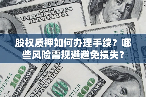 济南股权质押如何办理手续？哪些风险需规避避免损失？