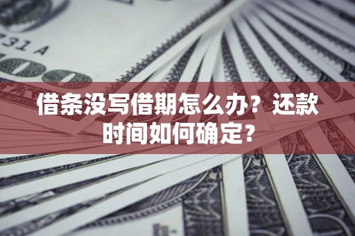 济南借条没写借期怎么办？还款时间如何确定？