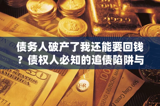 济南债务人破产了我还能要回钱？债权人必知的追债陷阱与破局之道