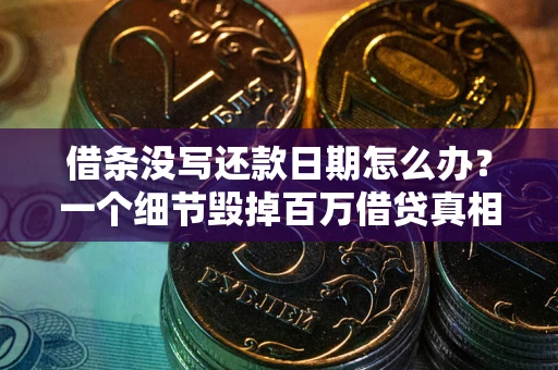 济南借条没写还款日期怎么办？一个细节毁掉百万借贷真相