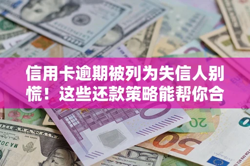 济南信用卡逾期被列为失信人别慌！这些还款策略能帮你合法止损