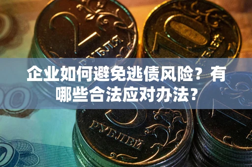 济南企业如何避免逃债风险？有哪些合法应对办法？