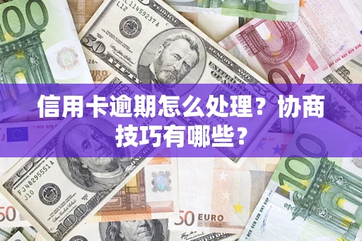济南信用卡逾期怎么处理？协商技巧有哪些？