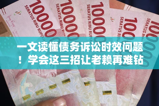 济南一文读懂债务诉讼时效问题！学会这三招让老赖再难钻空子