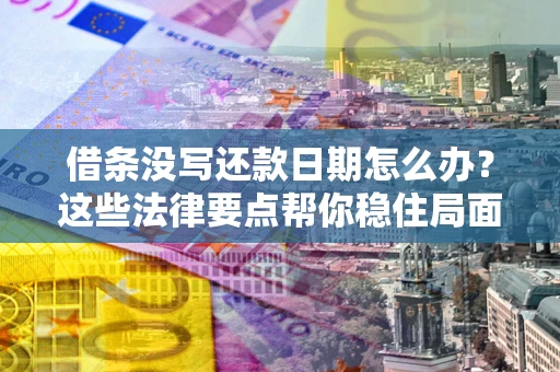 济南借条没写还款日期怎么办？这些法律要点帮你稳住局面