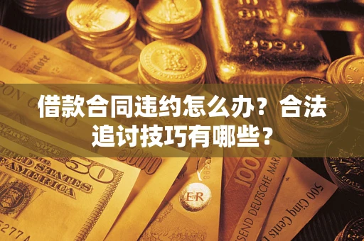 济南借款合同违约怎么办？合法追讨技巧有哪些？