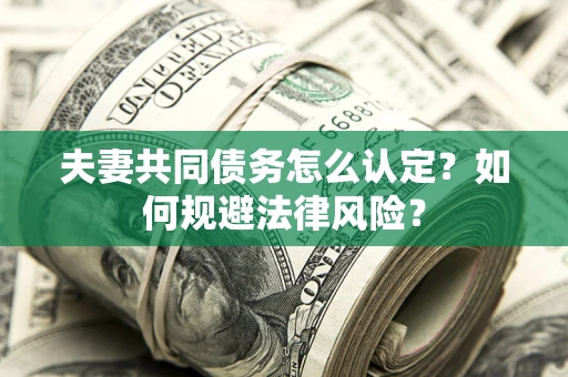 济南夫妻共同债务怎么认定？如何规避法律风险？