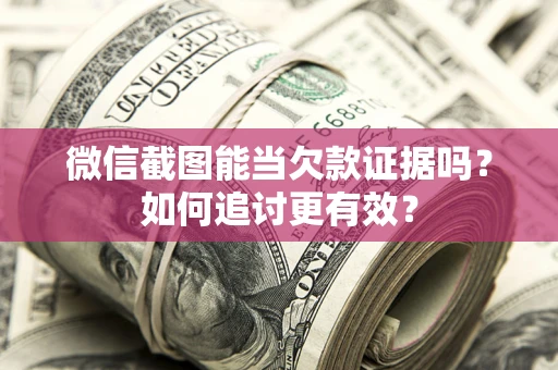 济南微信截图能当欠款证据吗？如何追讨更有效？