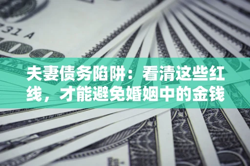 济南夫妻债务陷阱：看清这些红线，才能避免婚姻中的金钱危机