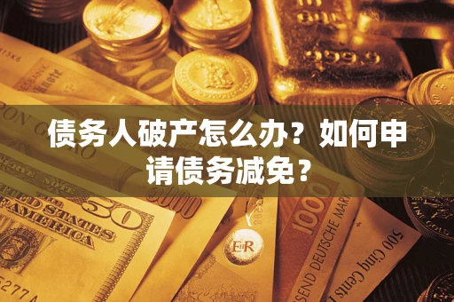 济南债务人破产怎么办？如何申请债务减免？