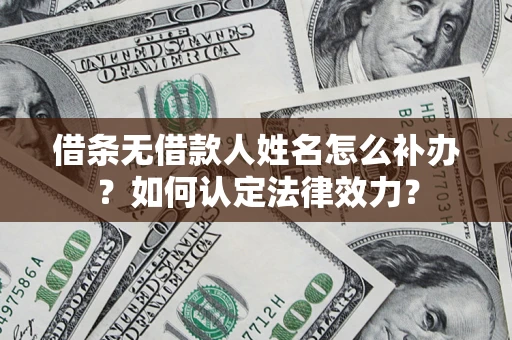 济南借条无借款人姓名怎么补办？如何认定法律效力？