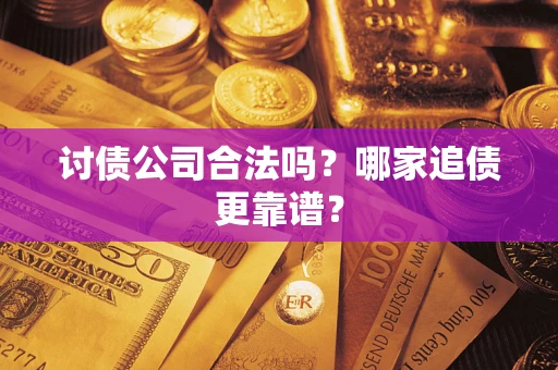 济南讨债公司合法吗？哪家追债更靠谱？