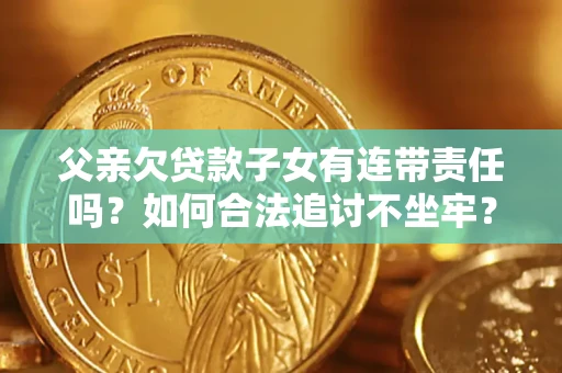 济南父亲欠贷款子女有连带责任吗？如何合法追讨不坐牢？