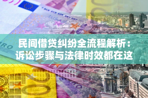 济南民间借贷纠纷全流程解析：诉讼步骤与法律时效都在这儿了