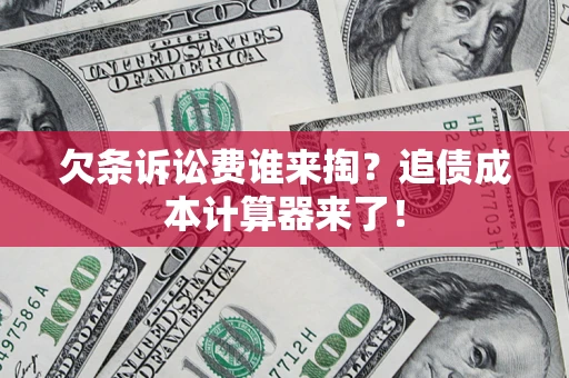 济南欠条诉讼费谁来掏？追债成本计算器来了！