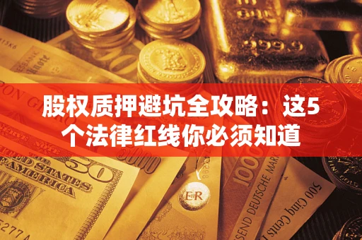 济南股权质押避坑全攻略：这5个法律红线你必须知道