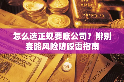 济南怎么选正规要账公司？辨别套路风险防踩雷指南
