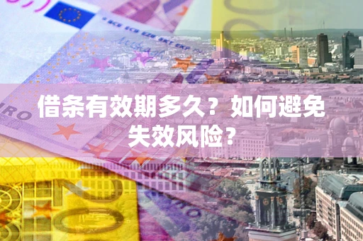 济南借条有效期多久？如何避免失效风险？