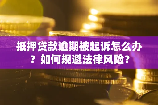 济南抵押贷款逾期被起诉怎么办？如何规避法律风险？