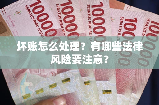 济南坏账怎么处理？有哪些法律风险要注意？