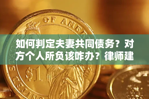 济南如何判定夫妻共同债务？对方个人所负该咋办？律师建议