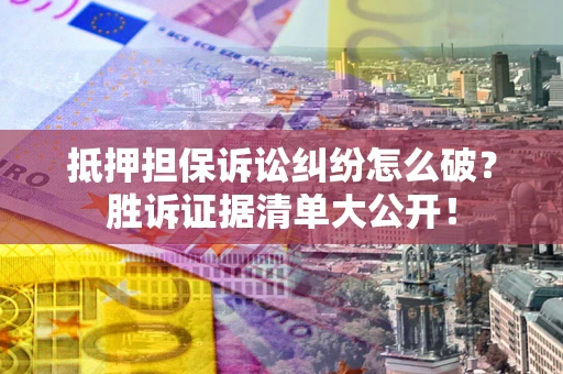 济南抵押担保诉讼纠纷怎么破？胜诉证据清单大公开！