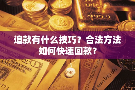 济南追款有什么技巧？合法方法如何快速回款？