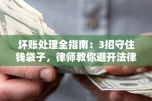 济南坏账处理全指南：3招守住钱袋子，律师教你避开法律雷区