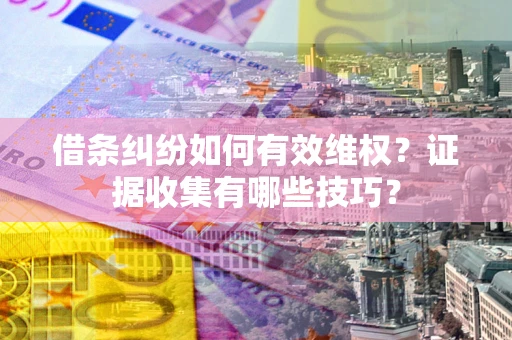 济南借条纠纷如何有效维权？证据收集有哪些技巧？