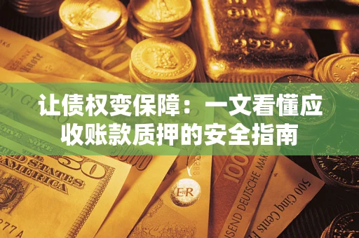 济南让债权变保障：一文看懂应收账款质押的安全指南