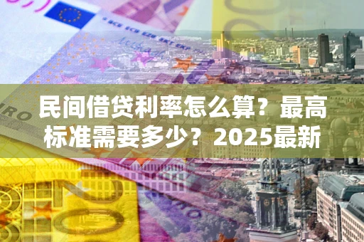 济南民间借贷利率怎么算？最高标准需要多少？2025最新避坑指南