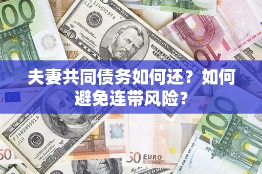 济南夫妻共同债务如何还？如何避免连带风险？