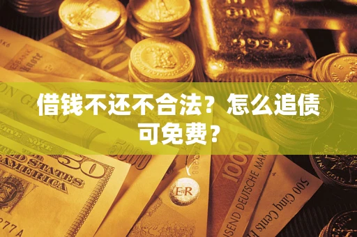 济南借钱不还不合法？怎么追债可免费？